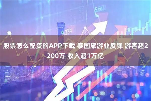 股票怎么配资的APP下载 泰国旅游业反弹 游客超2200万 收入超1万亿