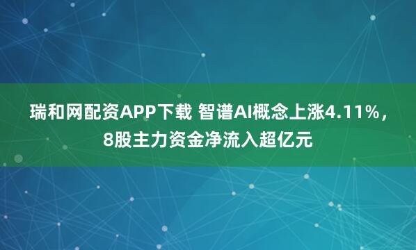 瑞和网配资APP下载 智谱AI概念上涨4.11%,8股主力资金净流入超亿元