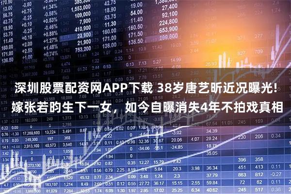 深圳股票配资网APP下载 38岁唐艺昕近况曝光! 嫁张若昀生下一女,如今自曝消失4年不拍戏真相