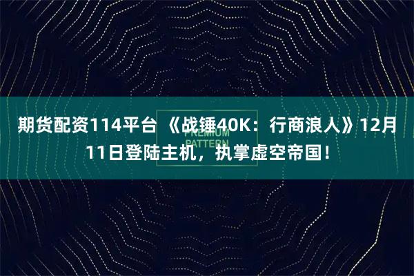 期货配资114平台 《战锤40K:行商浪人》12月11日登陆主机,执掌虚空帝国!